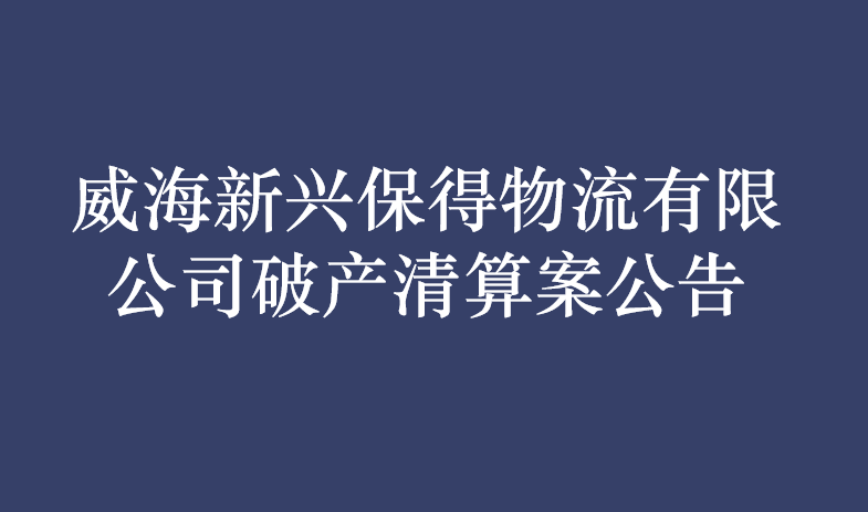 威海新兴保得物流有限公司破产清算案公告